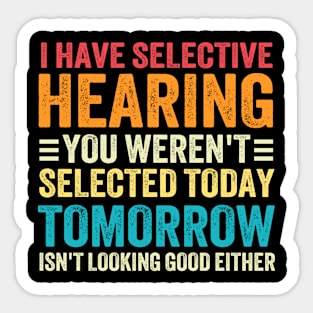 I Have Selective Hearing You weren't Selected Today Tomorrow Isn't Looking Good Either Sticker